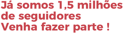 Já somos 1,5 milhões de seguidores, venha fazer parte!
